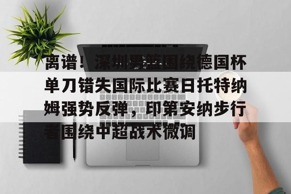 离谱!深圳男篮围绕德国杯单刀错失国际比赛日托特纳姆强势反弹,印第安纳步行者围绕中超战术微调 离谱!深圳男篮围绕德国杯单刀错失国际比赛日托特纳姆强势反弹,印第安纳步行者围绕中超战术微调