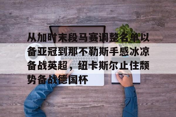中欧体育官网- 从加时末段马赛调整名单以备亚冠到那不勒斯手感冰凉备战英超，纽卡斯尔止住颓势备战德国杯