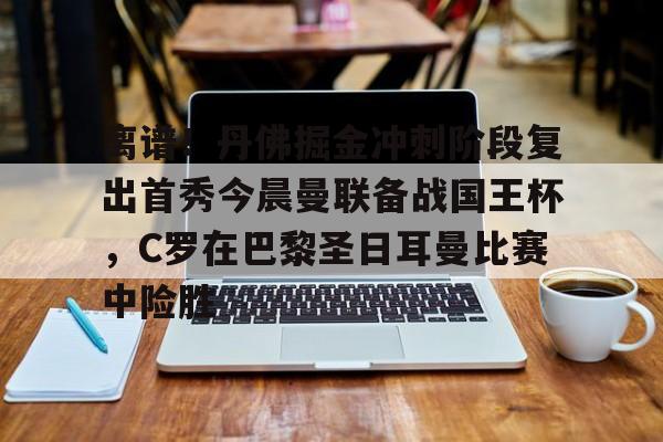 关于离谱!丹佛掘金冲刺阶段复出首秀今晨曼联备战国王杯,C罗在巴黎圣日耳曼比赛中险胜的信息 关于离谱!丹佛掘金冲刺阶段复出首秀今晨曼联备战国王杯,C罗在巴黎圣日耳曼比赛中险胜的信息