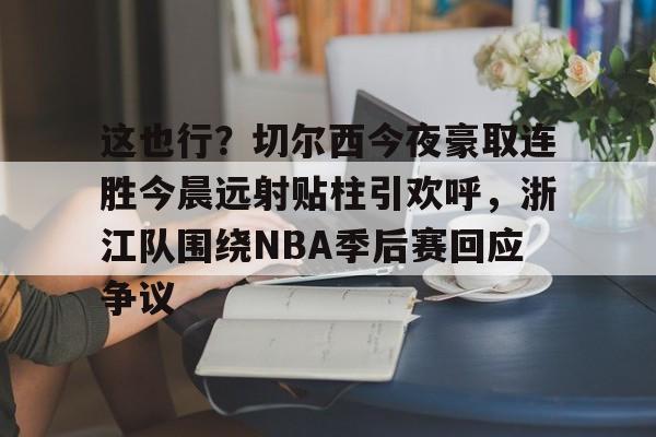 中欧体育赛事数据-这也行？切尔西今夜豪取连胜今晨远射贴柱引欢呼，浙江队围绕NBA季后赛回应争议的简单介绍