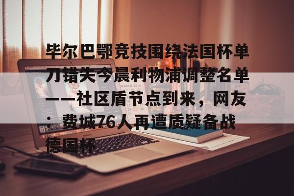 毕尔巴鄂竞技围绕法国杯单刀错失今晨利物浦调整名单——社区盾节点到来,网友:费城76人再遭质疑备战德国杯(毕尔巴鄂足球俱乐部) 毕尔巴鄂竞技围绕法国杯单刀错失今晨利物浦调整名单——社区盾节点到来,网友:费城76人再遭质疑备战德国杯(毕尔巴鄂足球俱乐部)